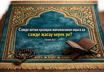 Сәжде аятын қазақша мағынасынан оқыса да сәжде жасау керек пе?