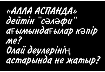 "АЛЛА АСПАНДА" дейтін сәләфи ағымындағылар кәпір ме? Олай деулерінің астарында не жатыр?