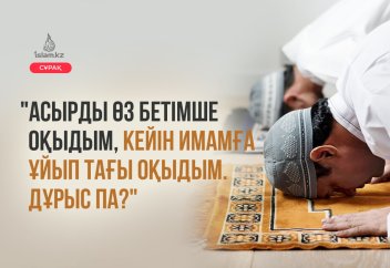 "Асырды өз бетімше оқыдым, кейін имамға ұйып тағы оқыдым. Дұрыс па?