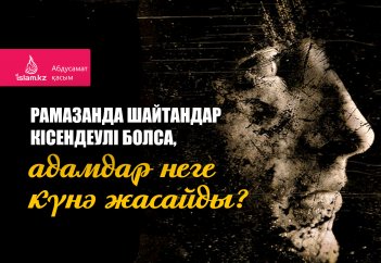 Рамазанда шайтандар кісендеулі болса, адамдар неге күнә жасайды?