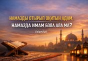 НАМАЗДЫ ОТЫРЫП ОҚИТЫН АДАМ, НАМАЗДА ИМАМ БОЛА АЛА МА?