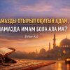 НАМАЗДЫ ОТЫРЫП ОҚИТЫН АДАМ, НАМАЗДА ИМАМ БОЛА АЛА МА?