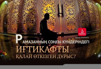 Рамазанның соңғы күндеріндегі иғтикафты қалай өткізген дұрыс?