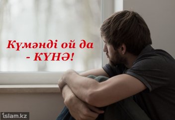 Күмәнді ой да - күнә!