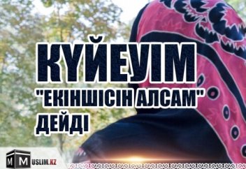 КҮЙЕУІМ «ЕКІНШІСІН АЛСАМ» ДЕЙДІ