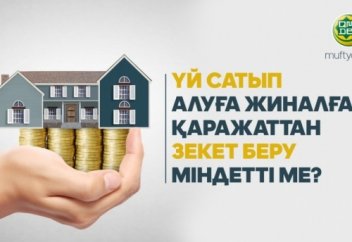 ҮЙ САТЫП АЛУҒА ЖИНАЛҒАН ҚАРАЖАТТАН ЗЕКЕТ БЕРУ МІНДЕТТІ МЕ?