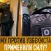 Почему против узбекистанцев применили силу?