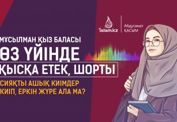 Мұсылман қыз баласы өз үйінде қысқа етек, шорты сияқты ашық киімдер киіп, еркін жүре ала ма? - Абдусамат Қасым