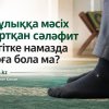 Шұлыққа мәсіх тартқан сәләфит жігітке намазда ұюға бола ма?