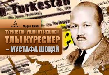Түркістан үшін от кешкен ұлы күрескер – Мұстафа ШОҚАЙ