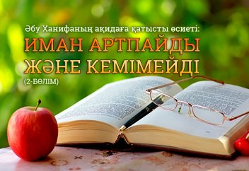 Әбу Ханифаның ақидаға қатысты өсиеті: Иман артпайды және кемімейді (2-бөлім)
