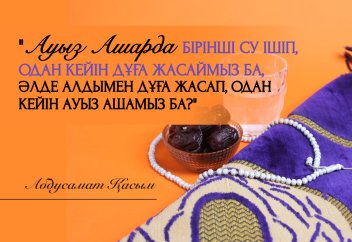 "Ауыз ашарда бірінші су ішіп, одан кейін дұға жасаймыз ба, әлде алдымен дұға жасап..."