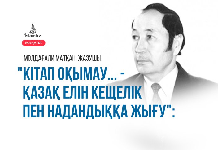 "Кітап оқымау... - қазақ елін кещелік пен надандыққа жығу": Молдағали МАТҚАН