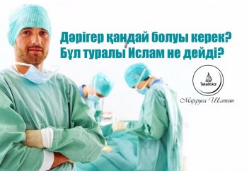 Дәрігер қандай болуы керек? Бұл туралы Ислам не дейді?