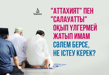 "Аттахият" пен "салауатты" оқып үлгермей жатып имам сәлем берсе, не істеу керек?