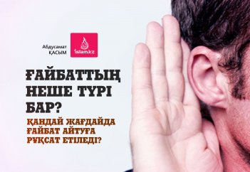 Ғайбаттың неше түрі бар? Қандай жағдайда ғайбат айтуға рұқсат етіледі?