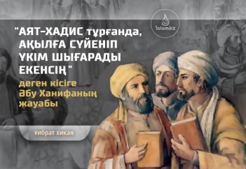 "Аят-хадис тұрғанда, ақылға сүйеніп үкім шығарады екенсің" деген кісіге Әбу Ханифаның жауабы