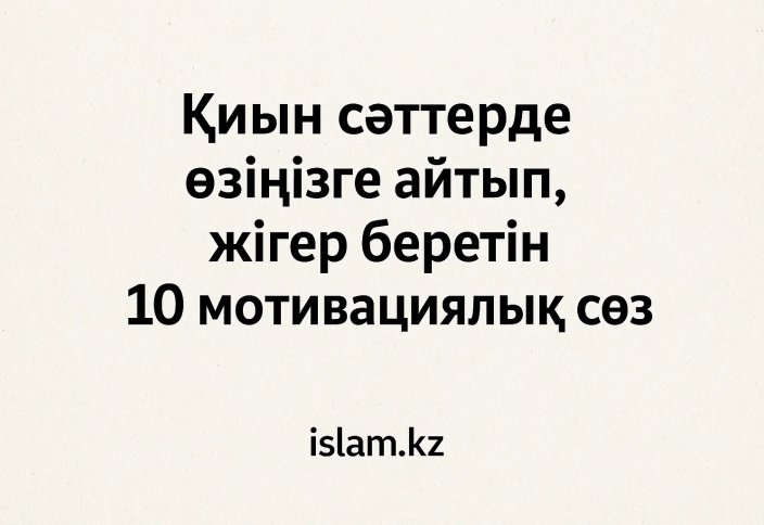 Қиын сәттерде өзіңізге айтып, жігер беретін 10 мотивациялық сөйлем