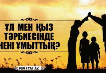 ҰЛ МЕН ҚЫЗ ТӘРБИЕСІНДЕ НЕНІ ҰМЫТТЫҚ?