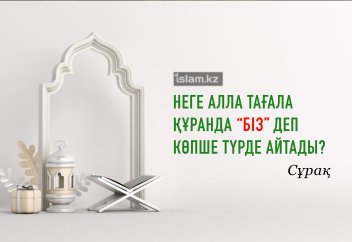 Неге Алла Тағала Құранда "біз" деп көпше түрде айтқан?