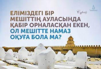 Еліміздегі бір мешіттің ауласында қабір орналасқан екен, ол мешітте намаз оқуға бола ма?