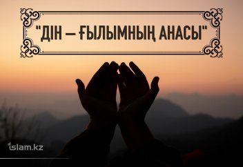 Дін – ғылымның анасы!