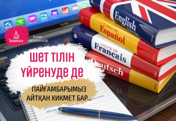 Шет тілін үйренуде де Пайғамбарымыз айтқан хикмет бар...