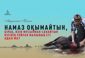 Намаз оқымайтын, бірақ өзін мұсылман санайтын кісінің сойған малының еті адал ма? - Абдусамат Қасым