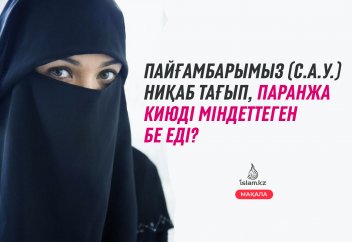 Пайғамбарымыз (с.а.у.) ниқаб тағып, паранжа киюді міндеттеген бе еді?