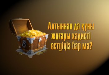 Алтыннан да құны жоғары хадисті естуіңіз бар ма?