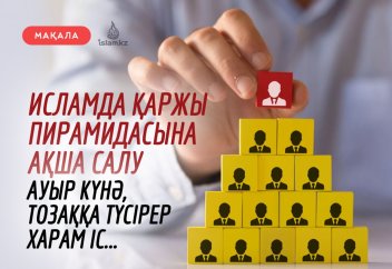 Исламда қаржы пирамидасына ақша салу ауыр күнә, тозаққа түсірер харам іс...