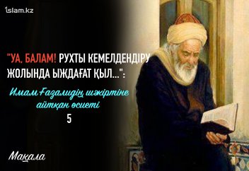 "Уа, Балам! Рухты кемелдендіру жолында ыждағат қыл...": Имам Ғазалидің шәкіртіне айтқан өсиеті (5)