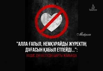 «Алла ғапыл, немқұрайды жүректің дұғасын қабыл етпейді...»: Хадис дұғаның қабыл болу шарты жайында