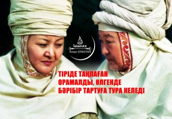Тіріде тақпаған орамалды, өлгенде бәрібір тартуға тура келеді