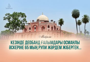 Кезінде Деобанд ғалымдары Османлы әскеріне 65 мың рупи жылу жинап жіберген...