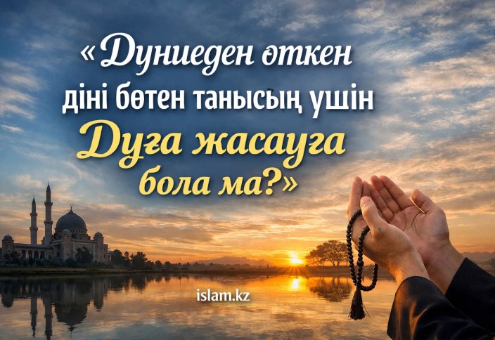 Дүниеден өткен діні бөтен танысың үшін дұға жасауға бола ма?