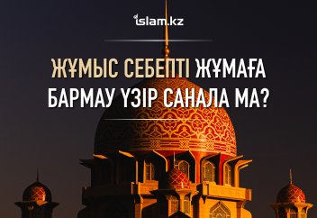 Жұмыс себепті жұмаға бармау үзір санала ма?