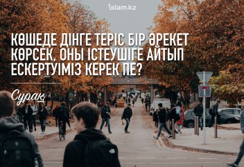 Көшеде біреудің дінге теріс бір әрекет істеп тұрғанын көрсек, оған айтып ескерту жасауымыз керек пе?
