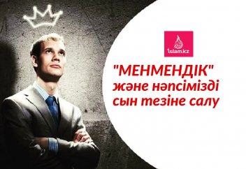 Менмендік немесе нәпсімізді (эгомызды) сын тезіне салу