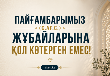 ПАЙҒАМБАРЫМЫЗ (С.АҒ.С.) ЖҰБАЙЛАРЫНА ҚОЛ КӨТЕРГЕН ЕМЕС!