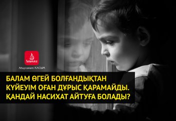 Балам өгей болғандықтан күйеуім оған дұрыс қарамайды. Қандай насихат айтуға болады?