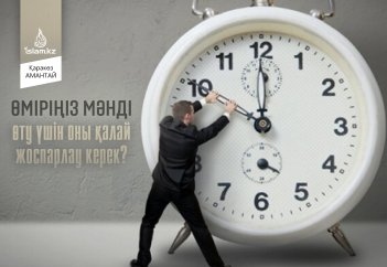 Өміріңіз мәнді өту үшін оны қалай жоспарлау керек?