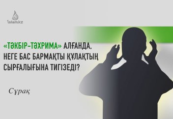 «Тәкбір-тәхрима» алғанда, неге бас бармақты құлақтың сырғалығына тигізеді?