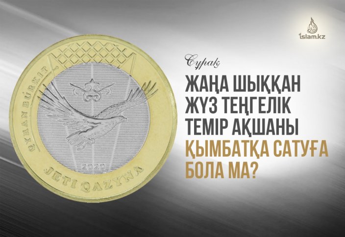 Жаңа шыққан жүз теңгелік темір ақшаны қымбатқа сатуға бола ма?