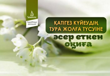 Қатігез күйеудің тура жолға түсуіне әсер еткен оқиға