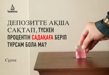 Депозитте ақша сақтап, түскен процентін садақаға беріп тұрсам бола ма?