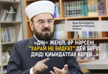 «Дін - жеңіл. Әр нәрсені "харам не бидғат" дей беріп дінді қиындатпау керек..."