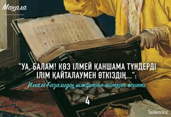 "Уа, Балам! Көз ілмей қаншама түндерді ілім қайталаумен өткіздің...": Имам Ғазалидің шәкіртіне айтқан өсиеті (4)