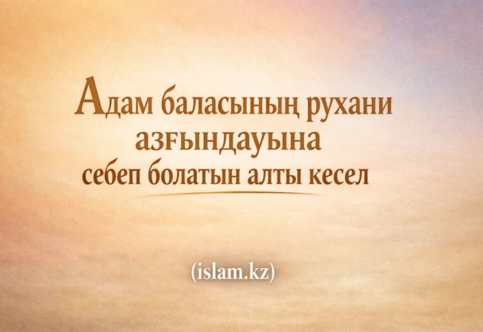 Адам баласының рухани азғындауына себеп болатын алты кесел