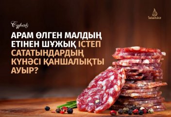 Арам өлген малдың етінен шұжық істеп сататындардың күнәсі қаншалықты ауыр?